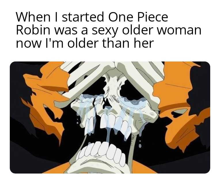 a cartoon picture of a skeleton with a broken jaw and a caption that reads, when i started one piece robin was a sexy older woman now i ' m older than her