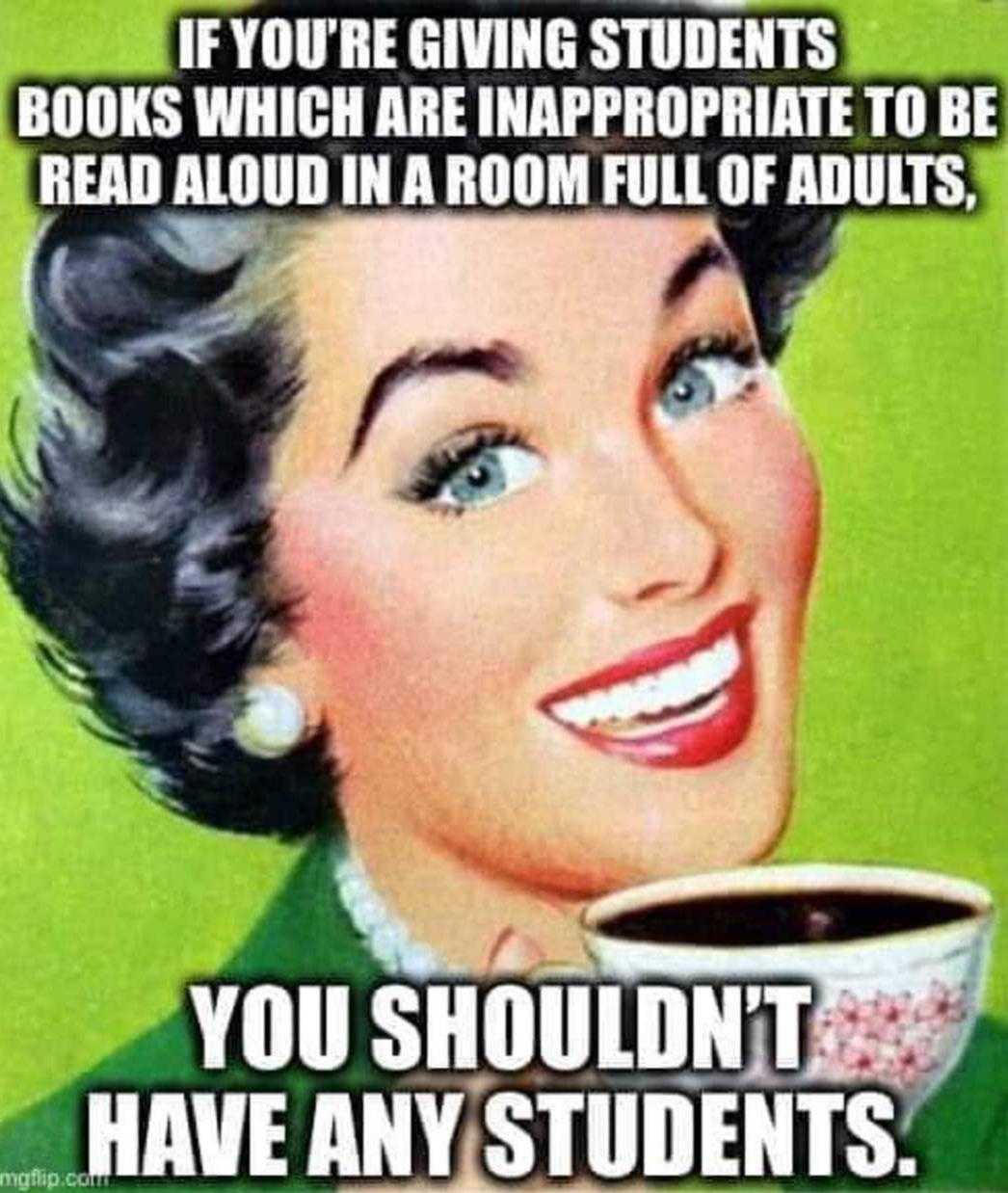 a woman holding a cup of coffee with a caption saying if you ' re giving students books which are inappropriate to be read aloud in a room full adults you ' d