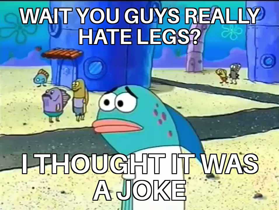 cartoon image of a fish with a caption saying, what you guys really hate legs? thought it was a joke