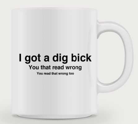 a white mug with a black quote on it that says i got a dig bick