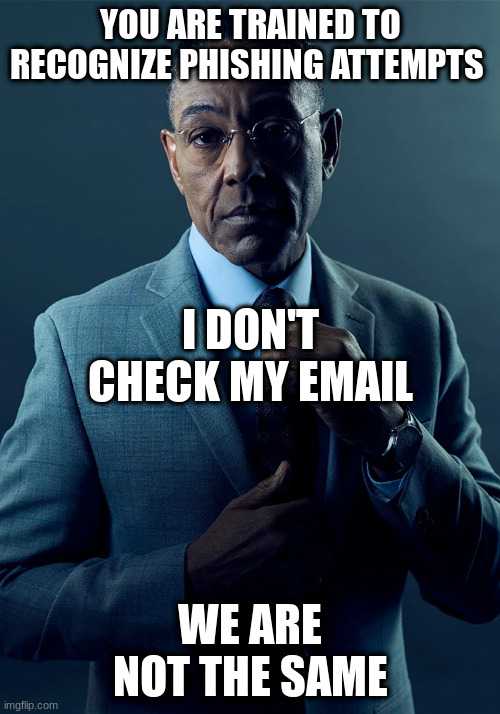 image of a man in a suit and tie with a caption saying, you are trained to recognize phishing attempts i don ' t check my email