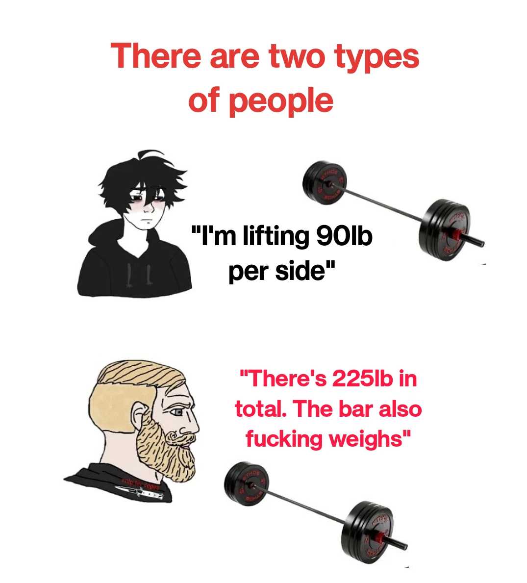 there are two types of people i ' m lifting 90lb per side there ' s 25lb in total the bar also fucking weights