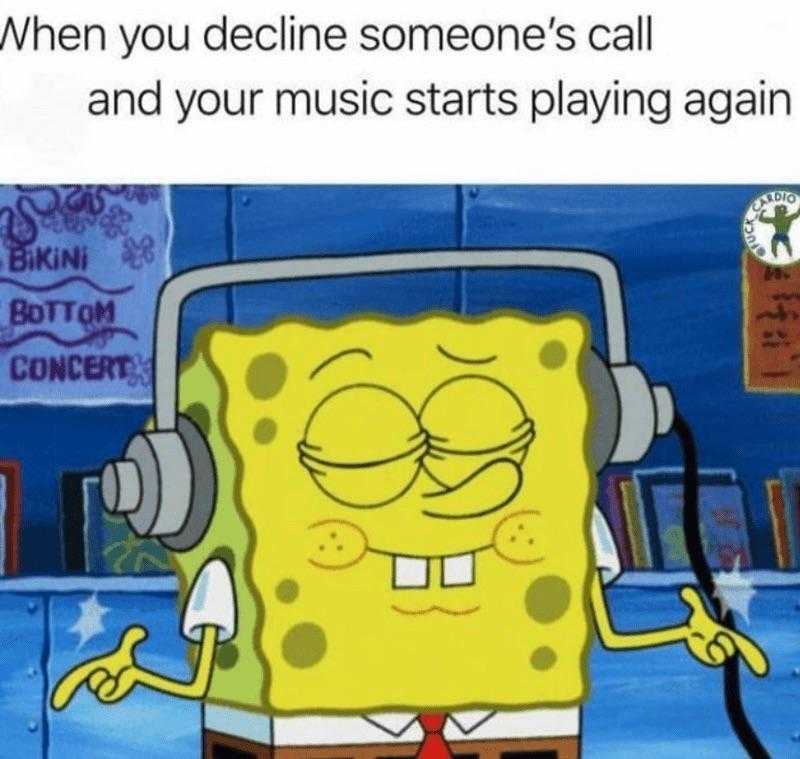 cartoon, spongebob, and music when you decline someone ' s call and your music starts playing again