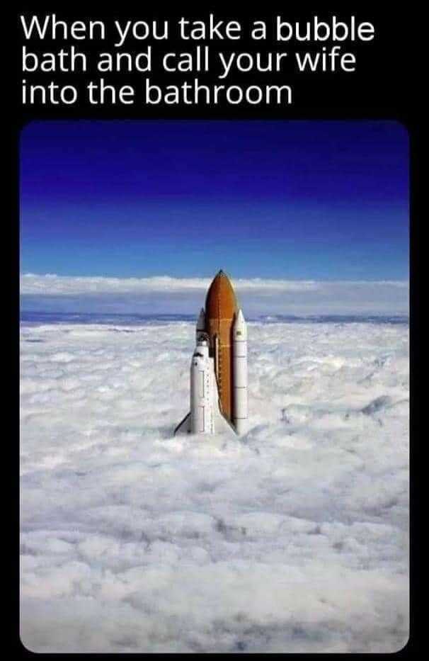 a close up of a space shuttle in the clouds with a caption saying, when you take bubble bath and call your wife into the bathroom