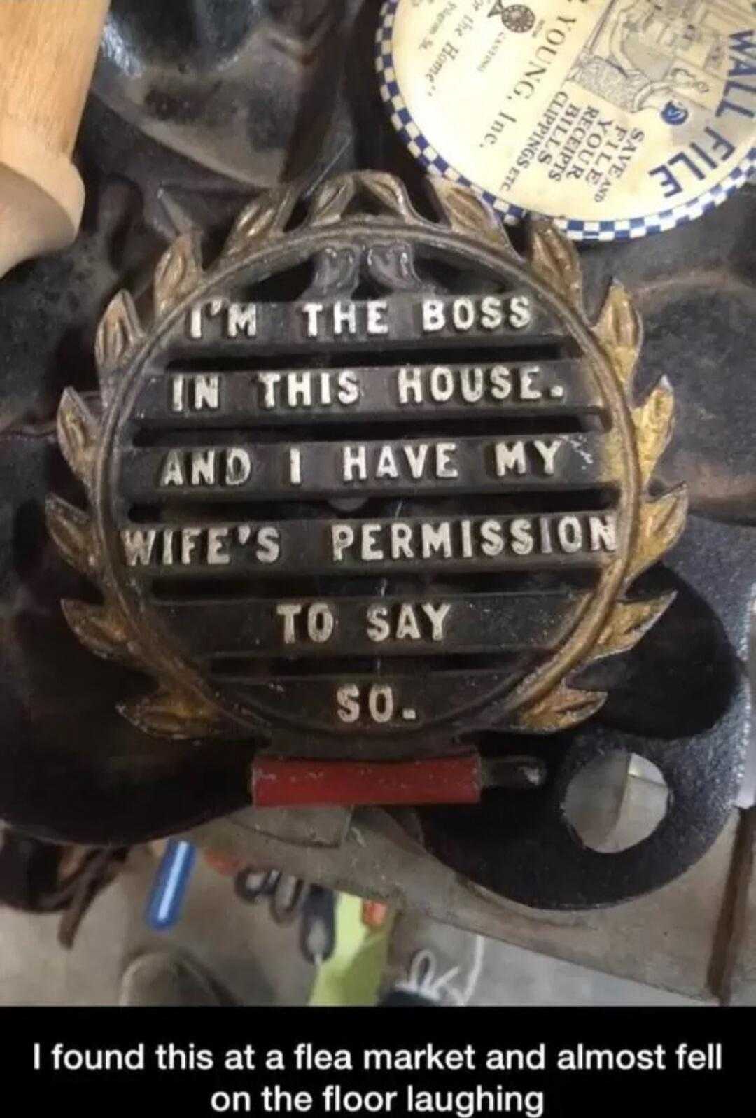 there is a plaque that says i ' m the boss in this house and i have my wife ' s permission to say so