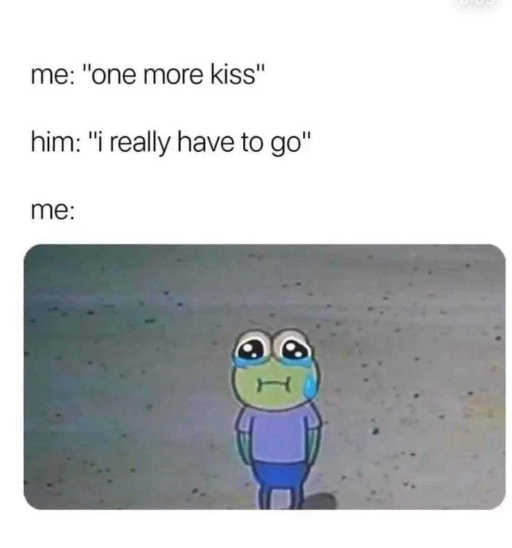 a cartoon frog with a sad face and a caption that reads, me one more kiss him really have