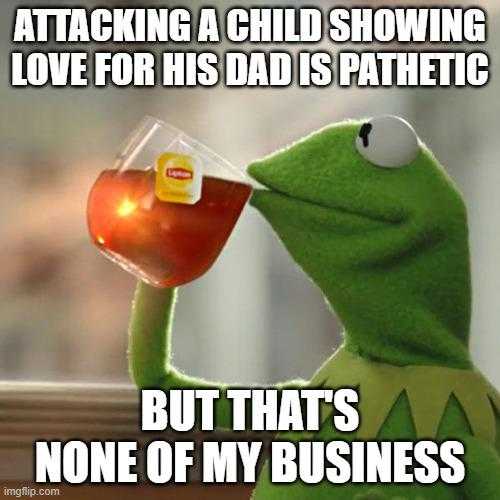 kermile the frog drinking tea attacking a child showing love for his dad ' s patients but that ' s none of my business