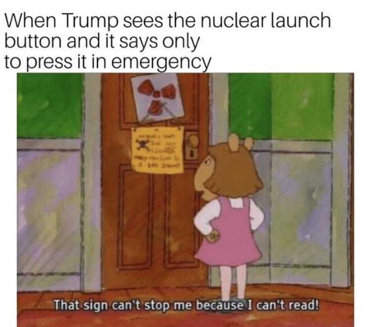 cartoon when trump sees the nuclear launch button and it says only launch to press in emergency that sign can ' t stop me because i can ' t read