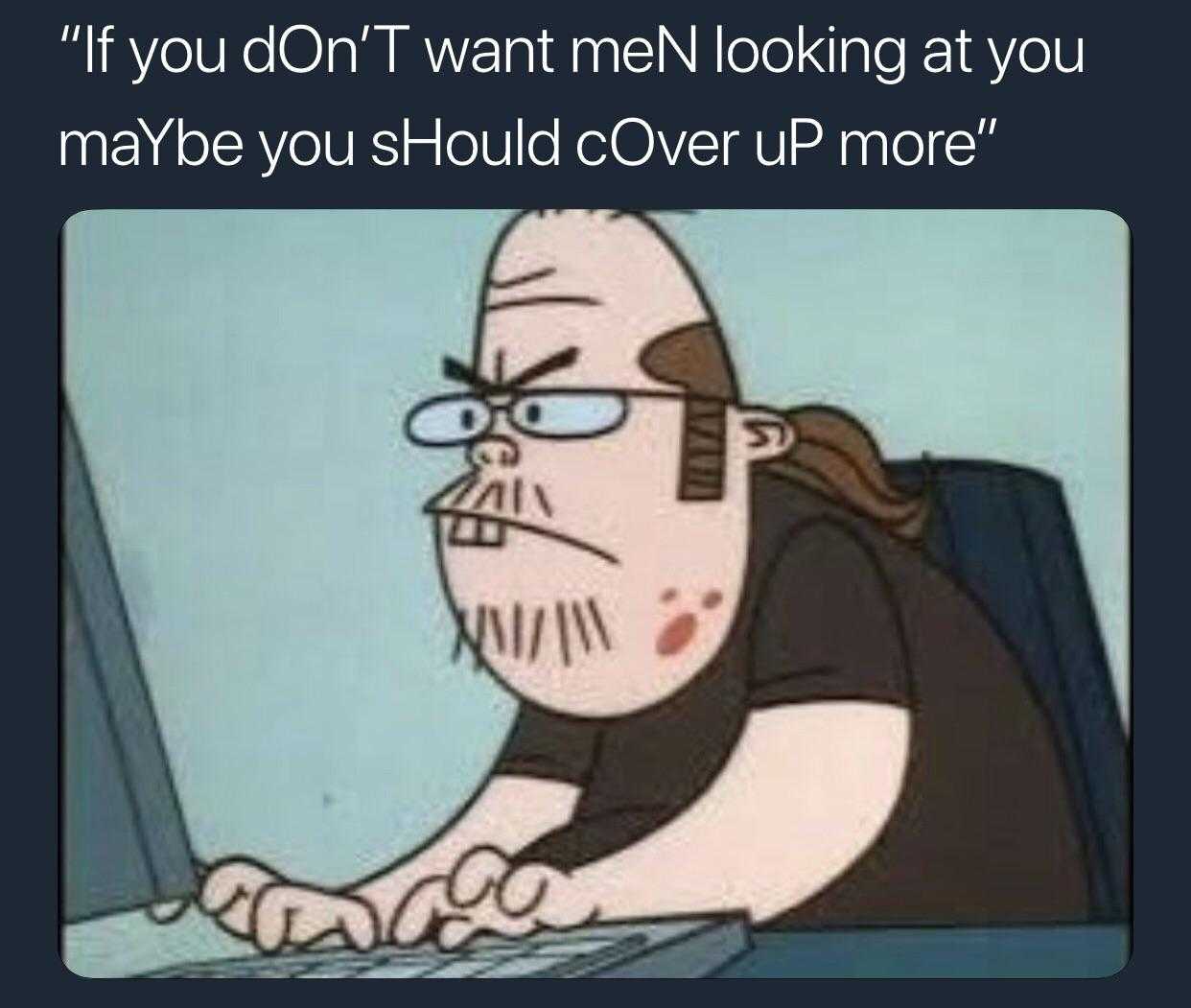 cartoon of a man sitting at a computer with a caption saying if you don ' t want men looking at you maybe you should cover up more