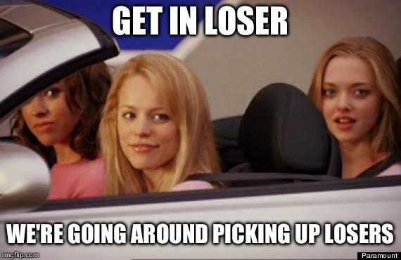 three women in a car with a caption saying get in loser we ' re going around picking up losers