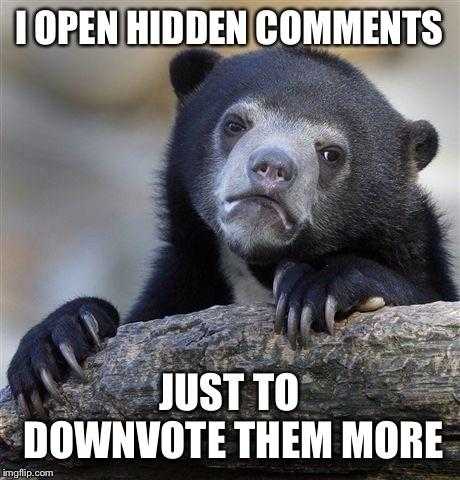 a bear that is leaning on a log with the caption of i open hidden comments just to downvot