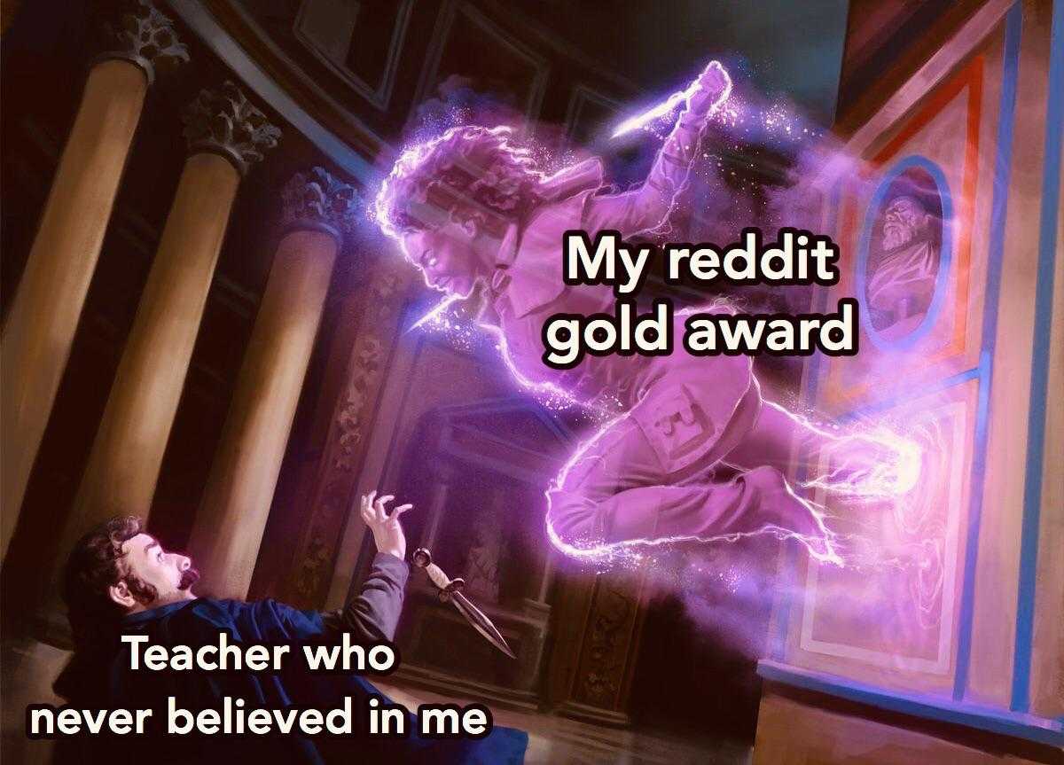 someone is saying that the teacher who never believed in me is a reddit gold award