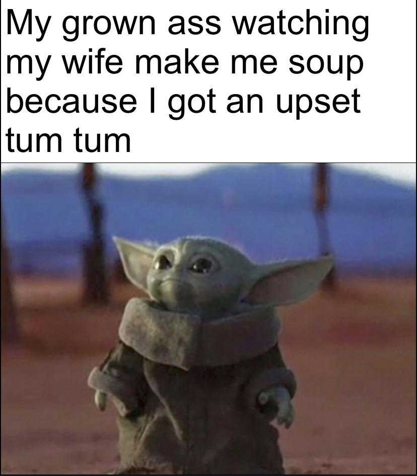 a close up of a baby yodah with a caption saying, ' my grown ass watching my wife make me soup because i got an upset timtum