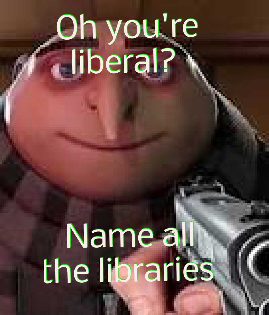 image of a man holding a gun with a caption that reads oh you ' re liberal? name all the libraries