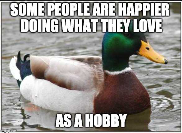 araff duck in the water with caption saying some people are happier doing what they love as a hobby