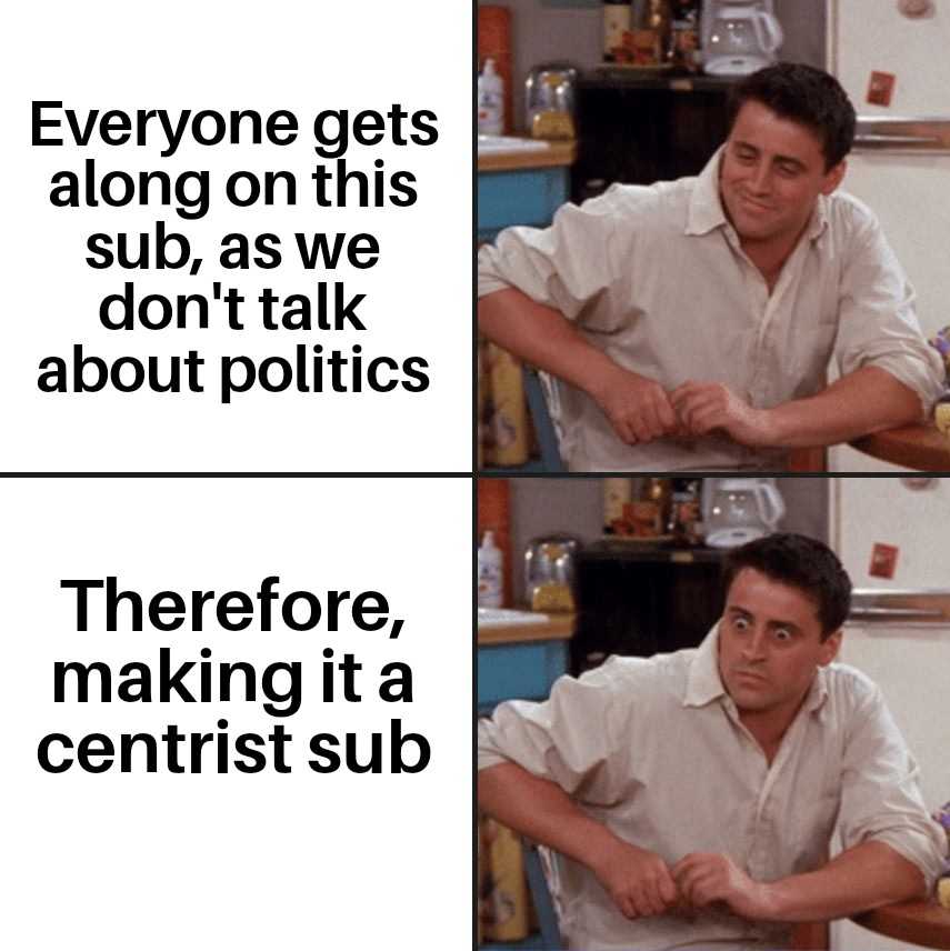 araffe making it a centrist sub everyone gets along on this sub, as we don ' t talk about politics