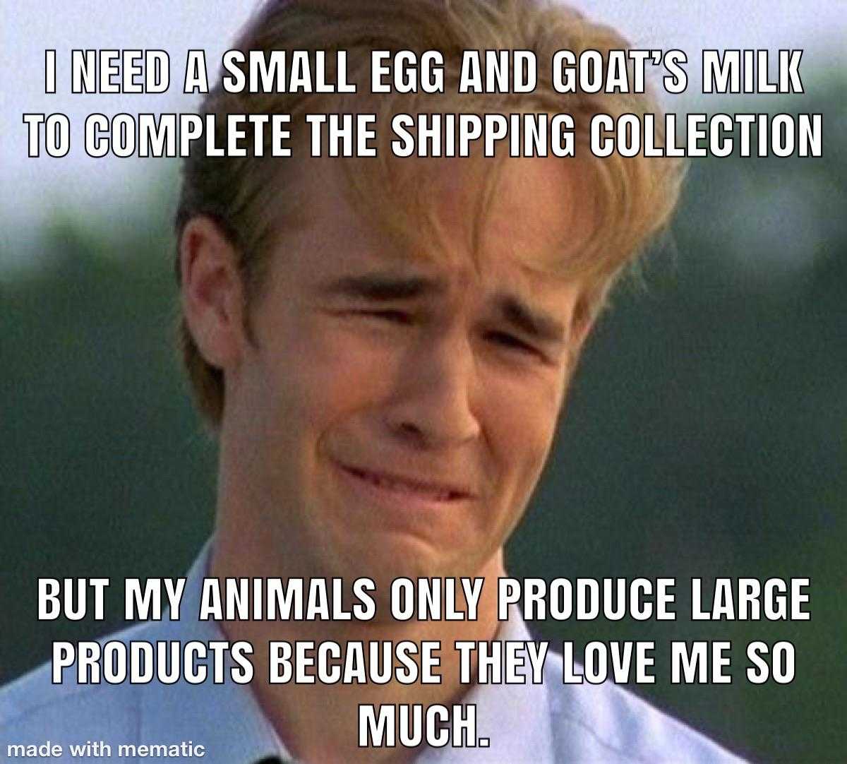 guy with a smile on his face and a caption that says, i need a small egg and goat ' s milk to complete the shipping collection but my animals only produce large products because they love me so much