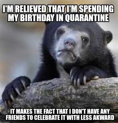 a bear sitting on a log with a caption saying i believe that i ' m spending my birthday in quarantine