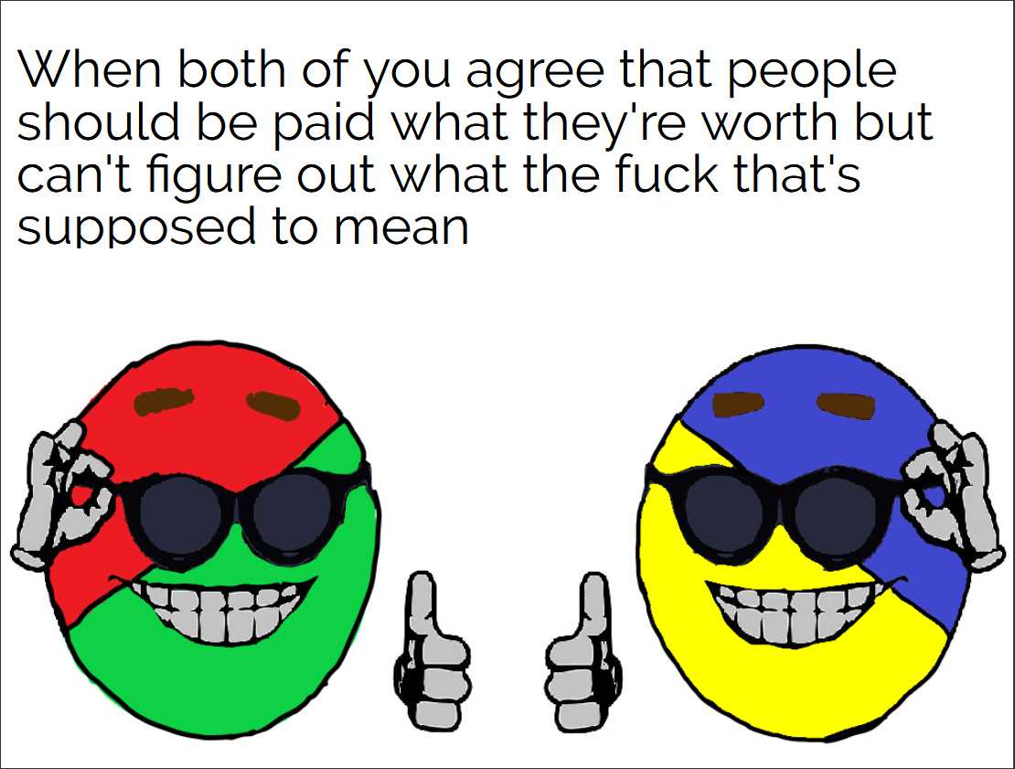 cartoon of two balls with sunglasses and thumbs up and a caption that says when both of you agree that people should be paid what they ' re worth but can ' t figure out what the fuck that ' re supposed to mean