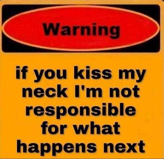 warning sign with a message that says if you kiss my neck i ' m not responsible for what happens next