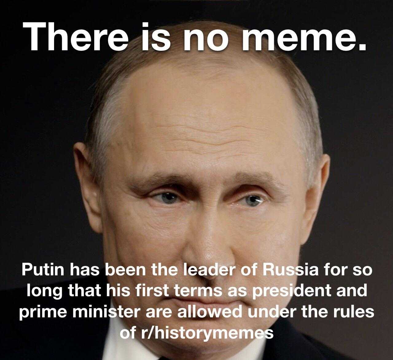 there is no meme putin has been the leader of russia so long that his first terms president and prime minister are allowed under the rules of history