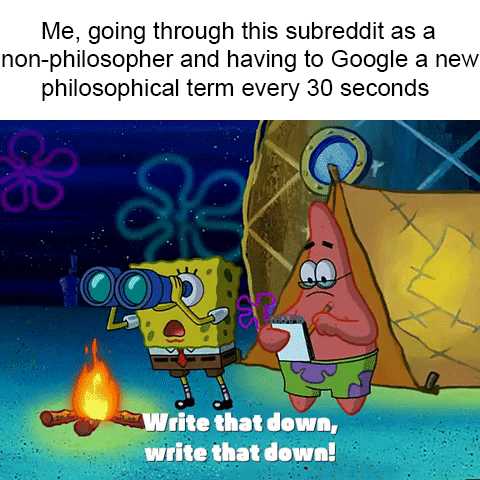 cartoon me doing though this subredis as a non - philospher and having to google a new philospheral term every 30 seconds write that down, write that down, write that down