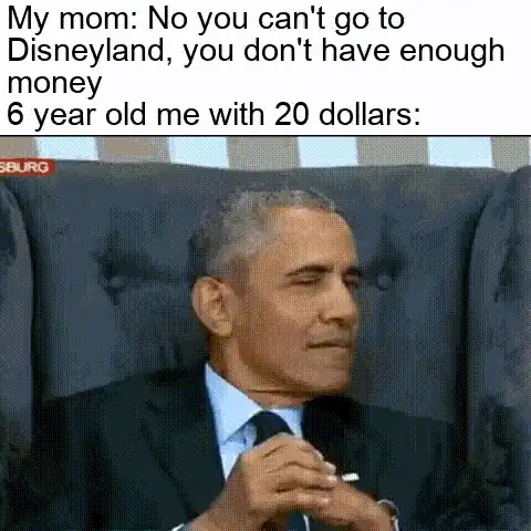 obama smoking a cigarette in a chair with a caption saying, ' my mom no you can ' t go to disneyland, you don ' t have enough 6 years of money 6 year old with 20 dollars '