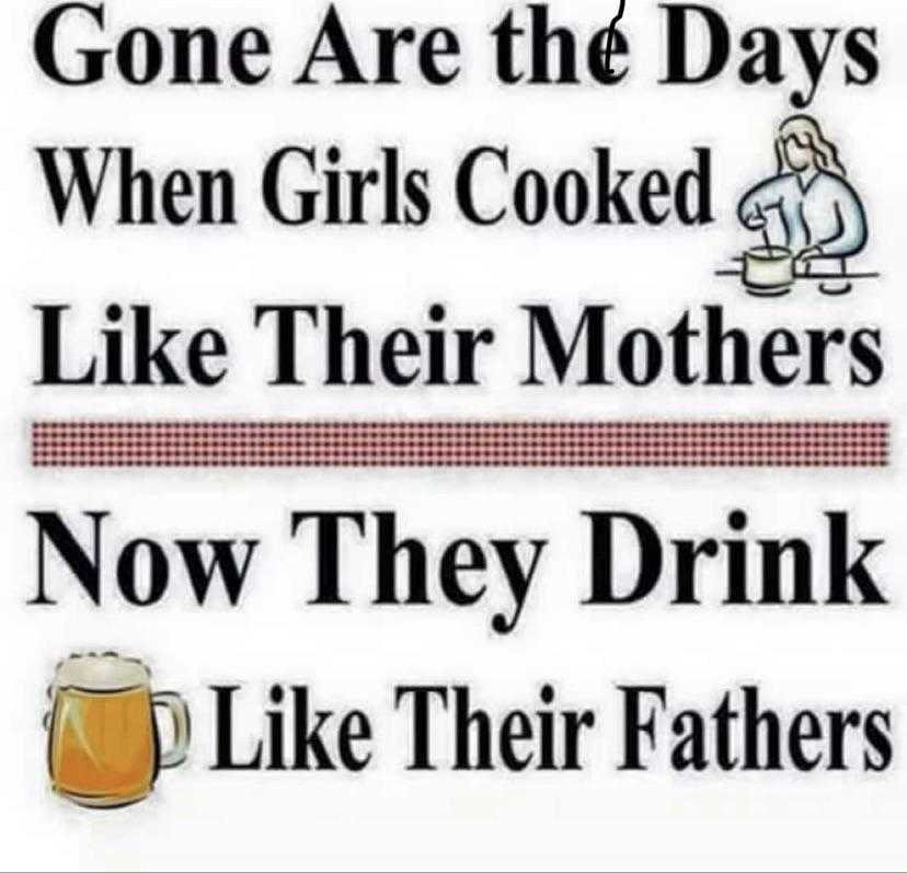 a picture of a sign that says, gone are the days when girls cooked like their mothers now they drink