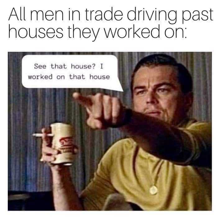 man pointing at a cup with a caption saying, ' all men in trade driving past houses they worked on '