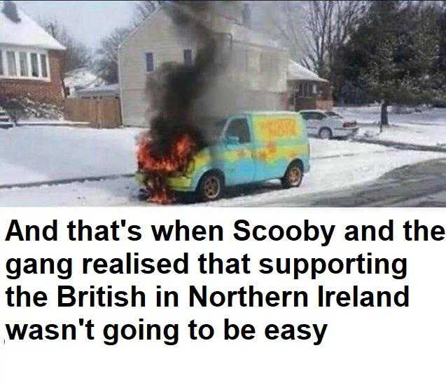 van on fire with a caption that reads, and that ' s when scooby and the gang raised that supporting the british in northern ireland was going to be easy