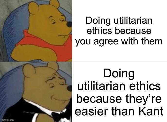 cartoon of a bear with a tuxedo and a caption saying doing uttiliann because you agree with them doing uttiliann ethics because because because because because they ' re easier they ' re easier than kant