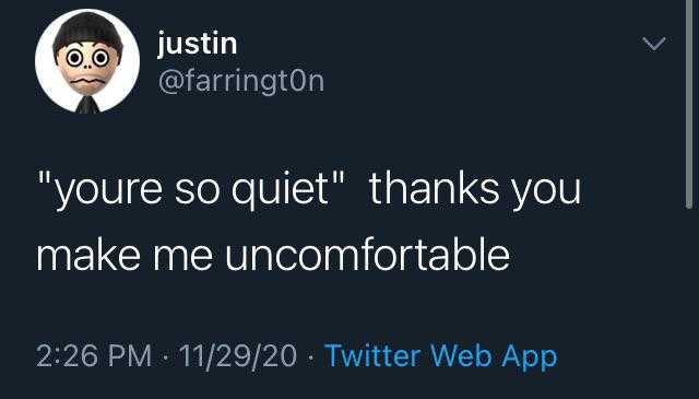 a tweet message from a man who is saying, you ' re so quiet thanks you make me uncomfortableable