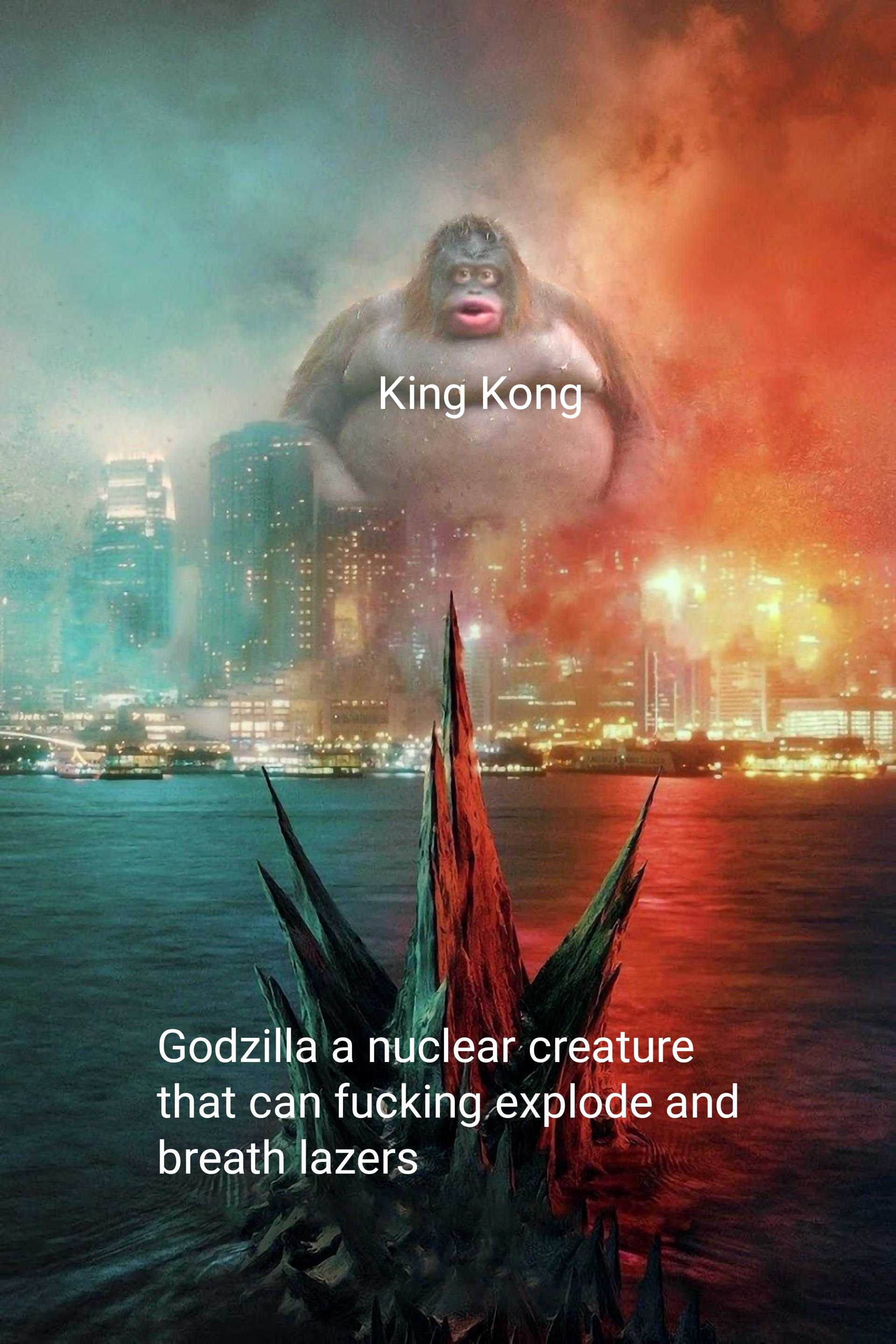 godzilla is a nuclear creature that can fucking explode and breath layers