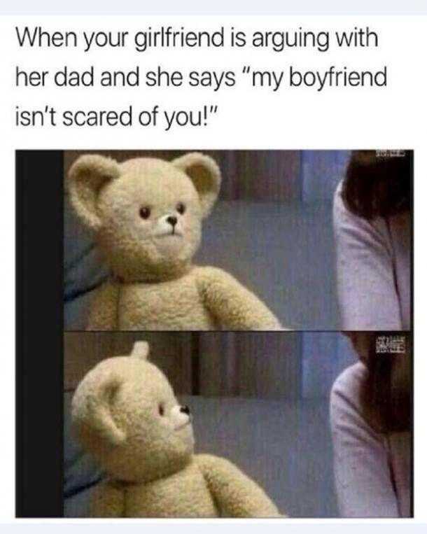 teddy bear with a caption of a woman saying when your girlfriend is arguing with her dad and she says my boyfriend isn scared of you