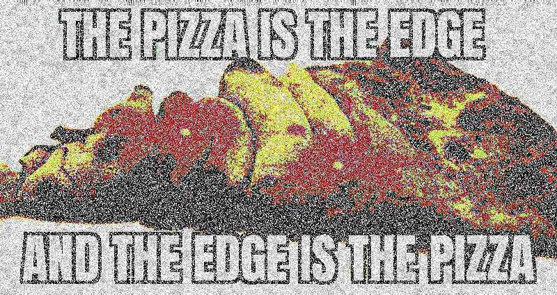 a close up of a pizza with the words the pizza is the edge and the cheese is the pizza