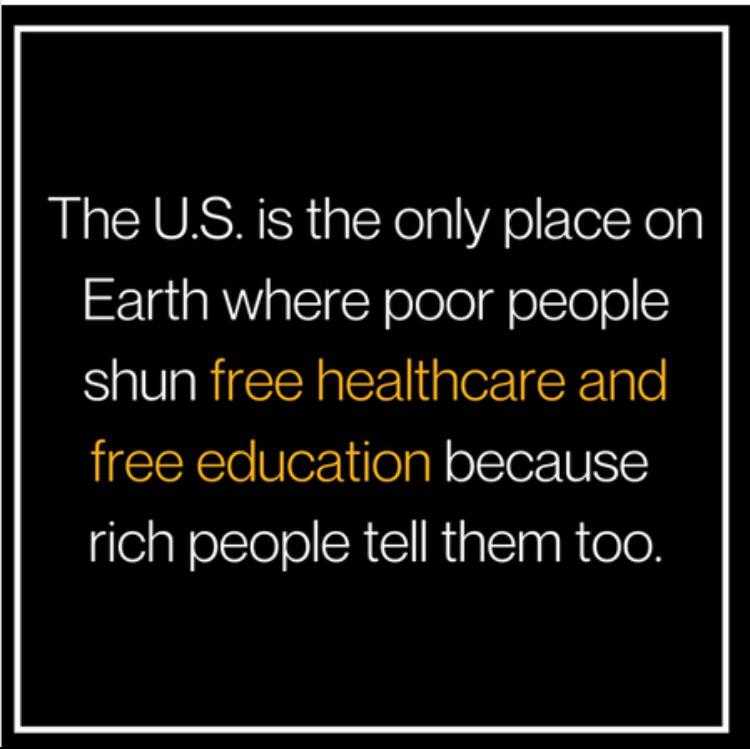 a quote from the u s is the only place on earth where poor people shu free healthcare and free education because rich people tell them too