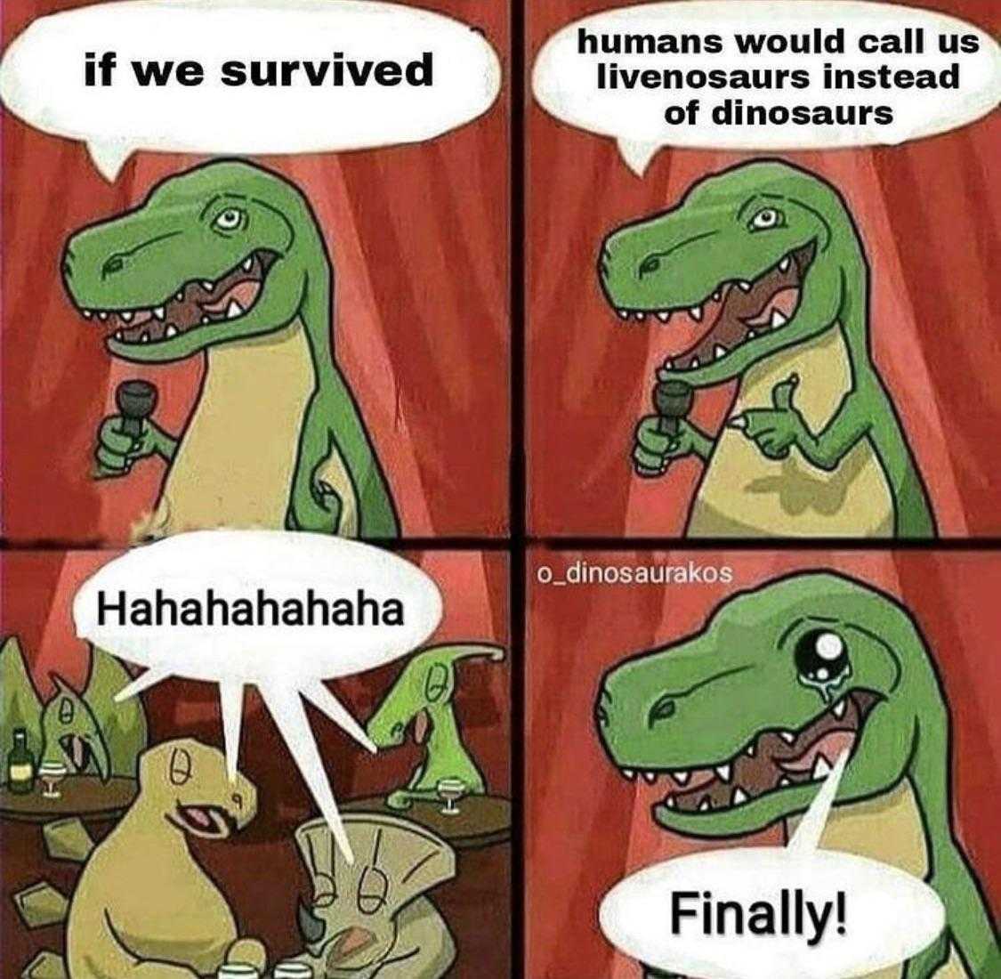 cartoon of a dinosaur with a speech bubble saying if we survived, dinosaurs were dead of dinosaurs