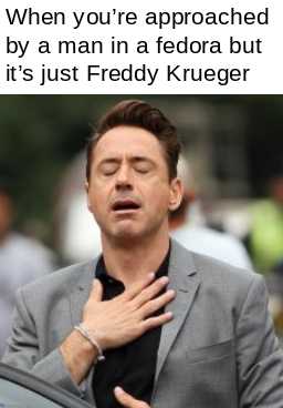 , memes, and when you ' re approached by a man in a fedora but it ' s just teddy kruger