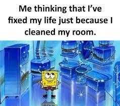 cartoon me thinking that i ' ve fixed my life just because i cleaned my room