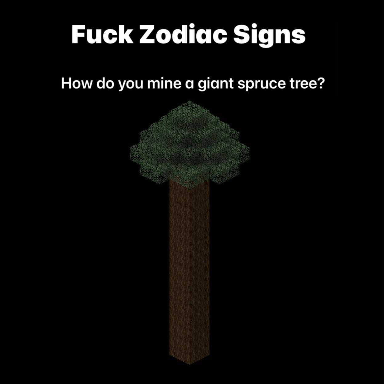 a poster with a tree and a caption that reads, fuck zodiac signs how do you mine giant spruce