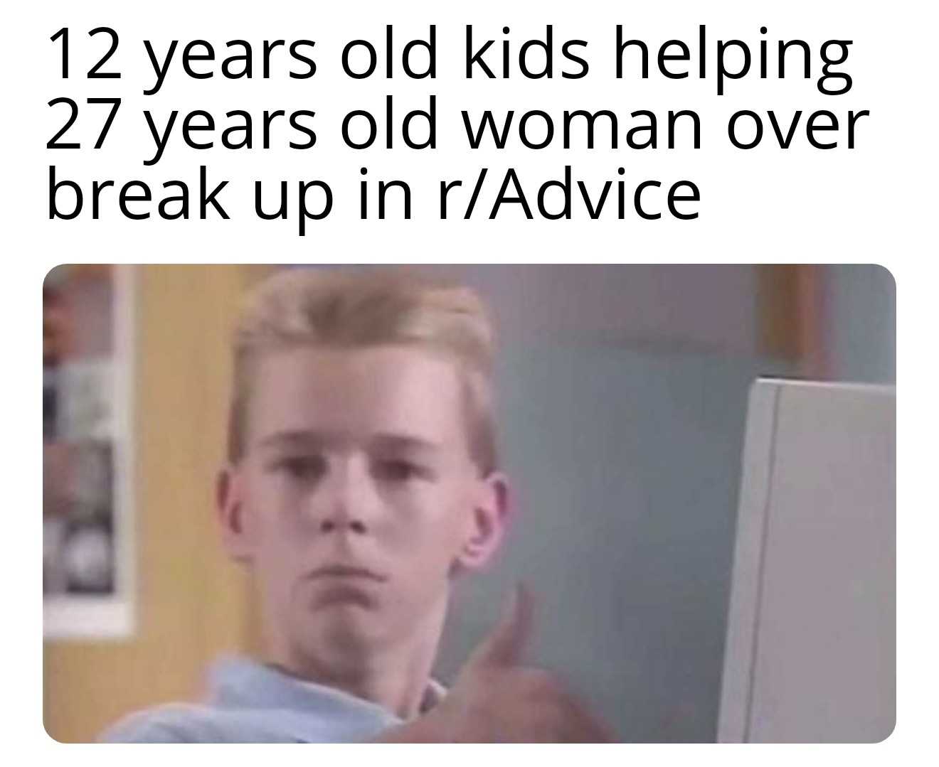 kid with a computer screen saying, 12 years old kids helping 27 years old woman over break up in r / advice