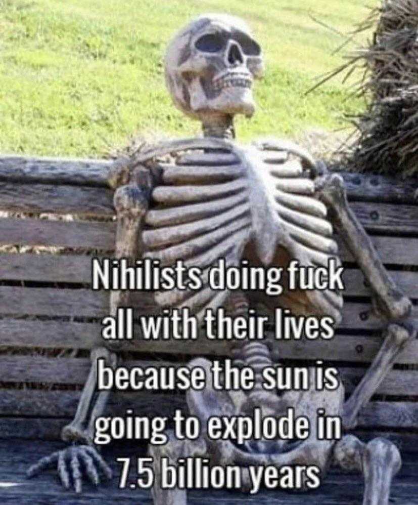 a skeleton sitting on a bench with a caption that reads, nihilists doing fuck all with their lives because the sun is going to explode in 75 billion years