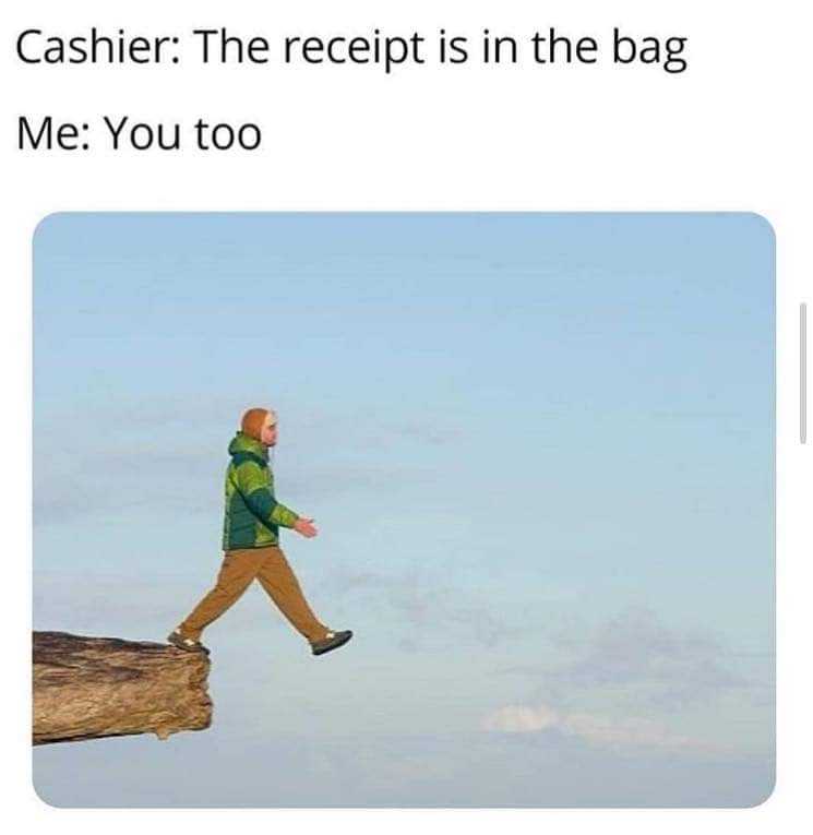 man walking on a log with a caption of cashier receipt in the bag me you too