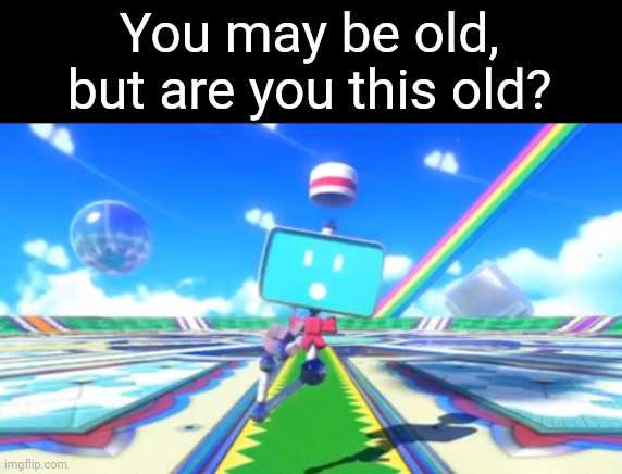 a picture of a picture of a video game with a caption saying, you may be old but are