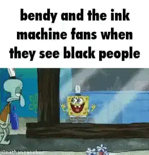 a cartoon spongebob with a caption saying, ' bendy and the ink machine fans when they