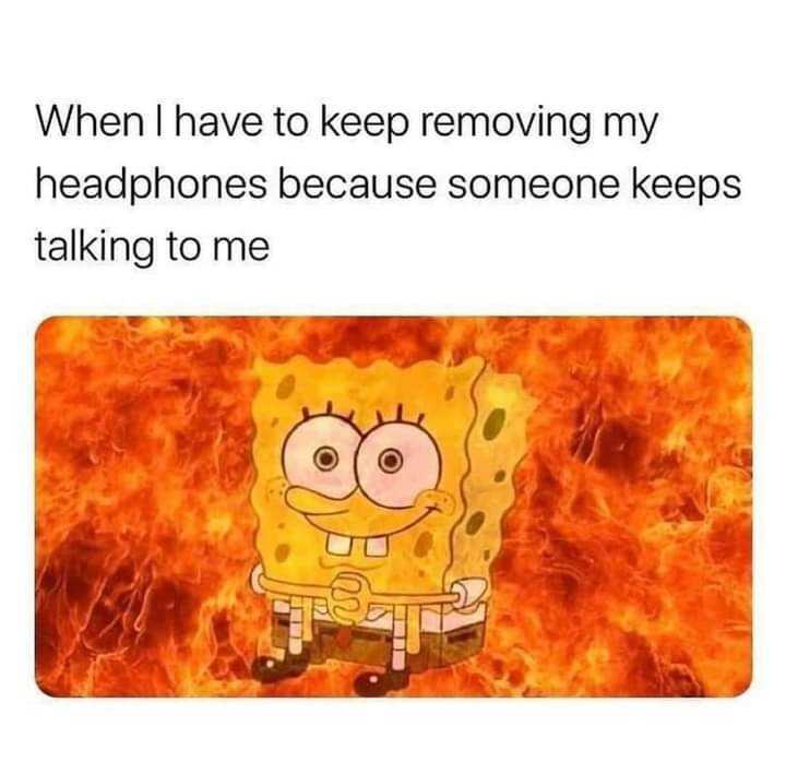 a cartoon sponge sponge with a caption saying when i have to keep moving my headphones because someone keeps