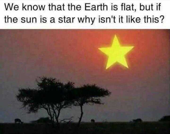 araffes, earth, and earth we know the earth is flat but the sun is star why isn ' t it like this?