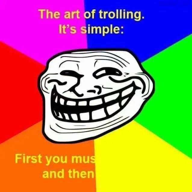 troll face meme the art of trolling it ' s simple first you must and then