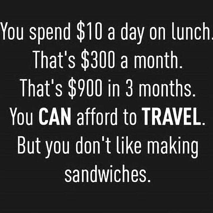 a black and white photo of a sign that says you spend $ 10 a day on lunch that ' s $ 30 a month that ' s $ 500 in 3 months you can afford to travel but you can afford to travel but you don ' t like making sandwiches