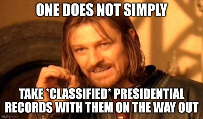 one does not simply take classified presidential records with them on the way out